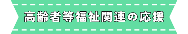 高齢者等福祉関連の応援